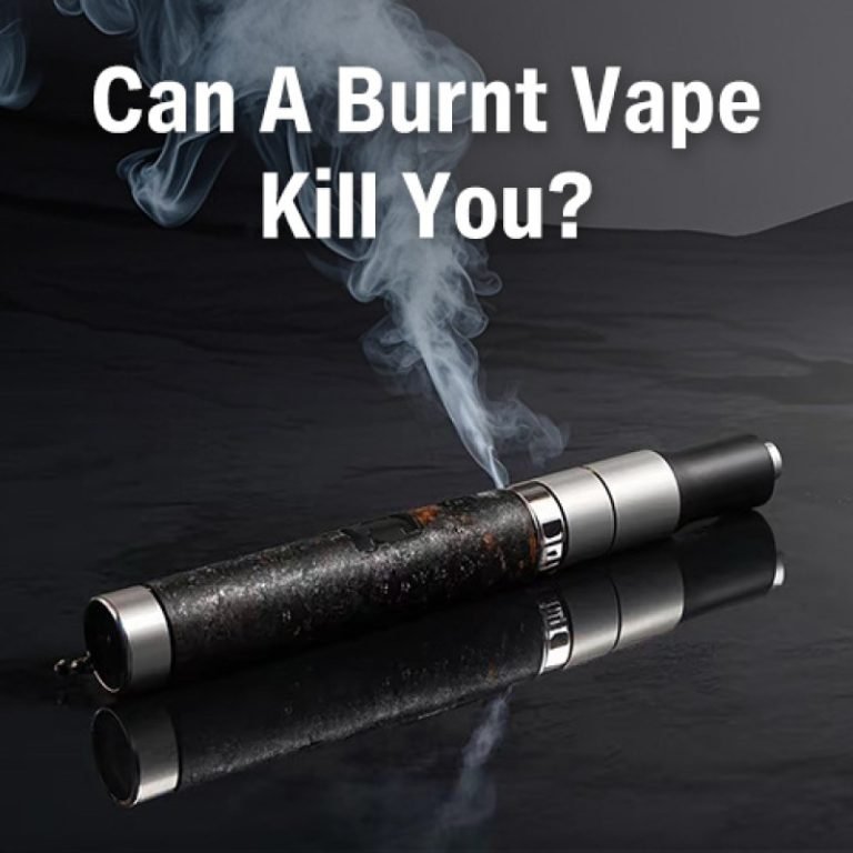 Can A Burnt Vape Kill You? All You Must Know!